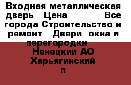 Входная металлическая дверь › Цена ­ 3 500 - Все города Строительство и ремонт » Двери, окна и перегородки   . Ненецкий АО,Харьягинский п.